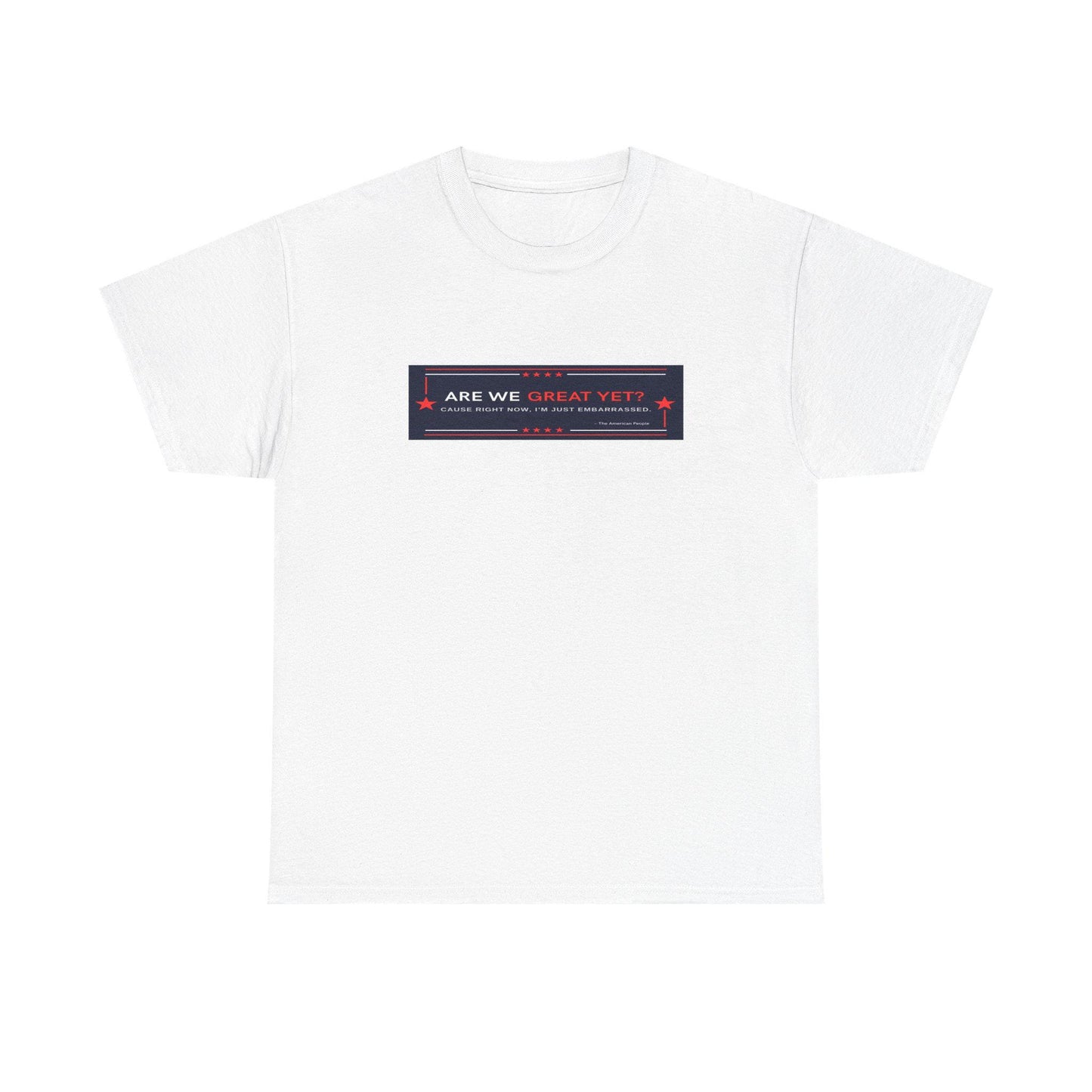Are we GREAT YET? Political Satire Shirt, unisex heavy cotton tee - Casual t-shirt, gift for graduates, funny quote tee, everyday wear