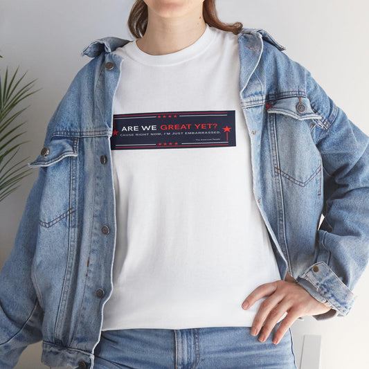 Are we GREAT YET? Political Satire Shirt, unisex heavy cotton tee - Casual t-shirt, gift for graduates, funny quote tee, everyday wear